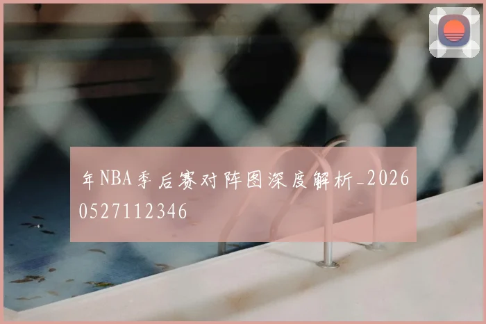 年NBA季后赛对阵图深度解析_20260527112346