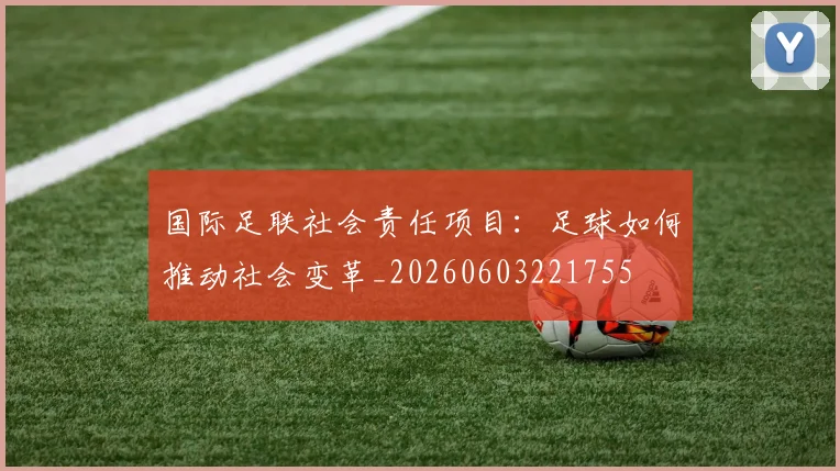 国际足联社会责任项目：足球如何推动社会变革_20260603221755