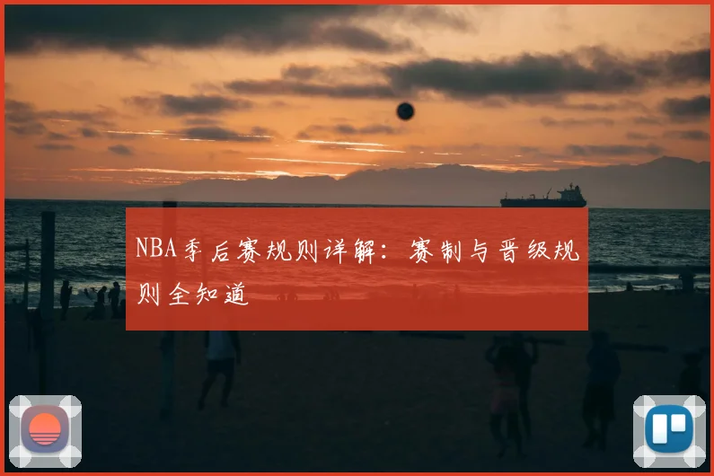 NBA季后赛规则详解:赛制与晋级规则全知道
