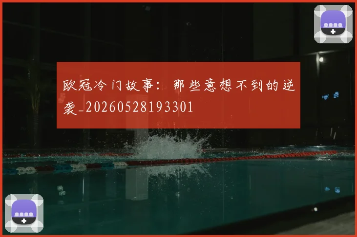 欧冠冷门故事：那些意想不到的逆袭_20260528193301