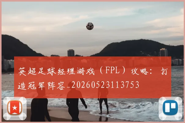 英超足球经理游戏(FPL)攻略:打造冠军阵容_20260523113753