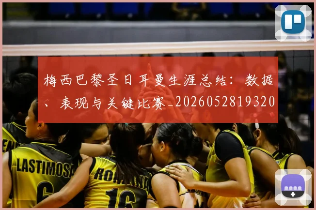 梅西巴黎圣日耳曼生涯总结：数据、表现与关键比赛_20260528193207