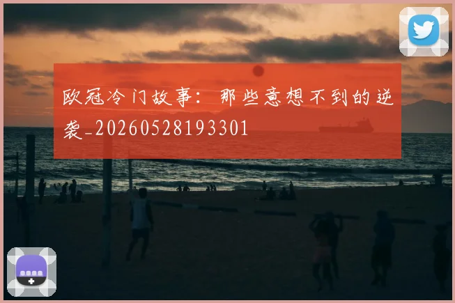欧冠冷门故事:那些意想不到的逆袭_20260528193301