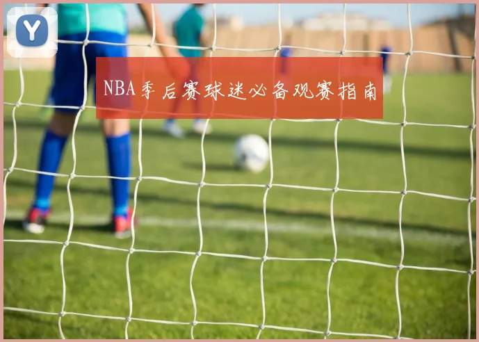 NBA季后赛球迷必备观赛指南