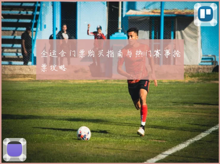 全运会门票购买指南与热门赛事抢票攻略